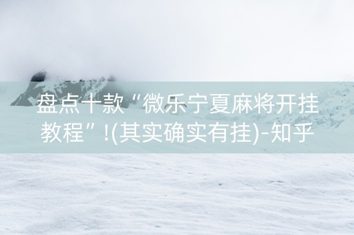 盘点十款“微乐宁夏麻将开挂教程”!(其实确实有挂)-知乎