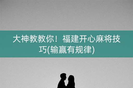 大神教教你！福建开心麻将技巧(输赢有规律)