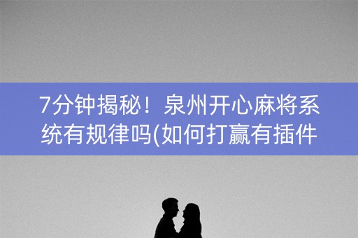 7分钟揭秘！泉州开心麻将系统有规律吗(如何打赢有插件吗)