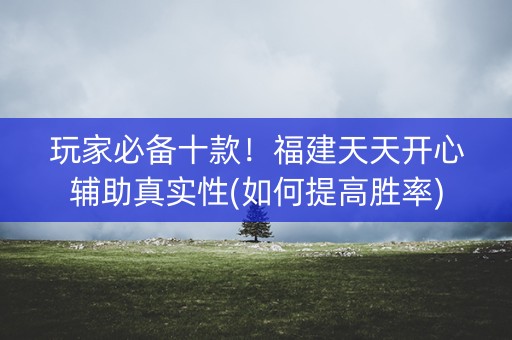 玩家必备十款！福建天天开心辅助真实性(如何提高胜率)