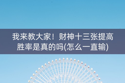 我来教大家！财神十三张提高胜率是真的吗(怎么一直输)
