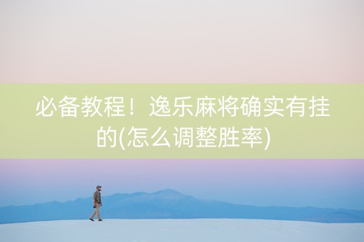 必备教程！逸乐麻将确实有挂的(怎么调整胜率)