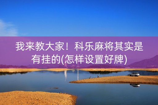 我来教大家！科乐麻将其实是有挂的(怎样设置好牌)