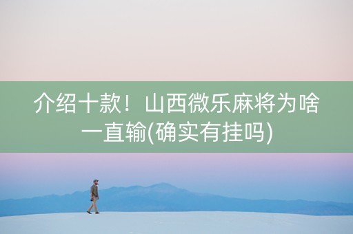介绍十款！山西微乐麻将为啥一直输(确实有挂吗)