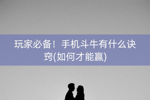 玩家必备！手机斗牛有什么诀窍(如何才能赢)