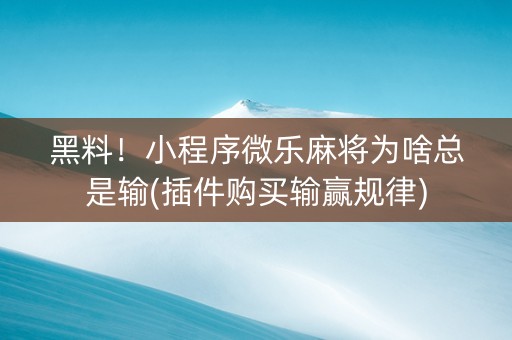黑料！小程序微乐麻将为啥总是输(插件购买输赢规律)