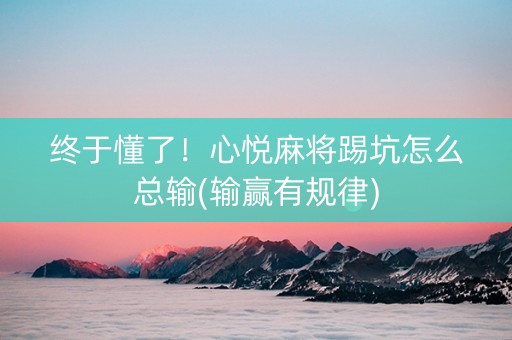 终于懂了！心悦麻将踢坑怎么总输(输赢有规律)