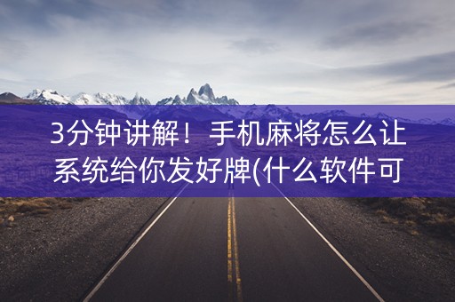 3分钟讲解！手机麻将怎么让系统给你发好牌(什么软件可以赢)