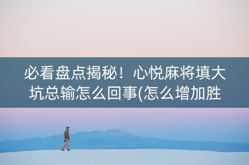 必看盘点揭秘！心悦麻将填大坑总输怎么回事(怎么增加胜率)