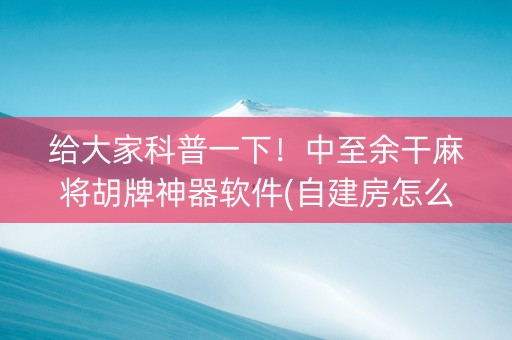 给大家科普一下！中至余干麻将胡牌神器软件(自建房怎么赢)