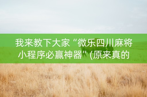 我来教下大家“微乐四川麻将小程序必赢神器”(原来真的有挂)-知乎