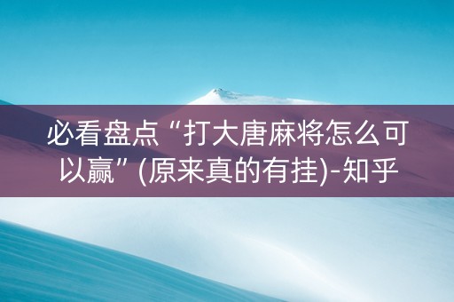 必看盘点“打大唐麻将怎么可以赢”(原来真的有挂)-知乎