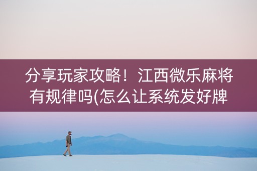 分享玩家攻略！江西微乐麻将有规律吗(怎么让系统发好牌)