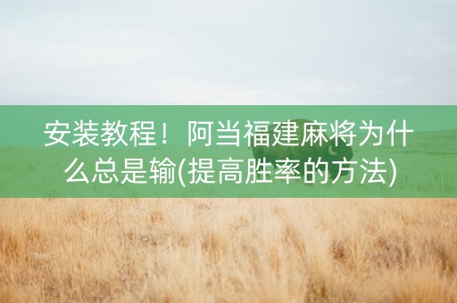 安装教程！阿当福建麻将为什么总是输(提高胜率的方法)