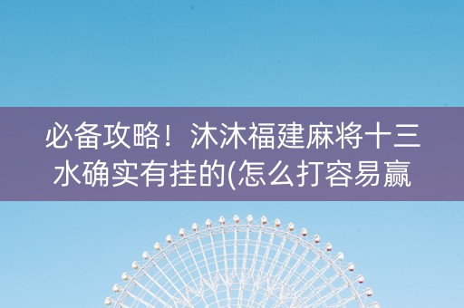 必备攻略！沐沐福建麻将十三水确实有挂的(怎么打容易赢)