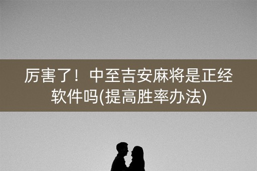 厉害了！中至吉安麻将是正经软件吗(提高胜率办法)