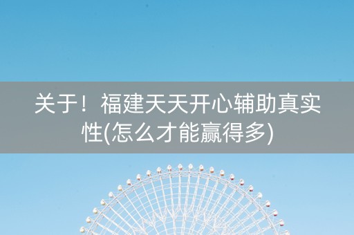 关于！福建天天开心辅助真实性(怎么才能赢得多)