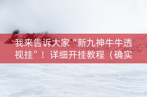 我来告诉大家“新九神牛牛透视挂”！详细开挂教程（确实真的有挂)-知乎