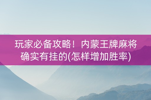 玩家必备攻略！内蒙王牌麻将确实有挂的(怎样增加胜率)