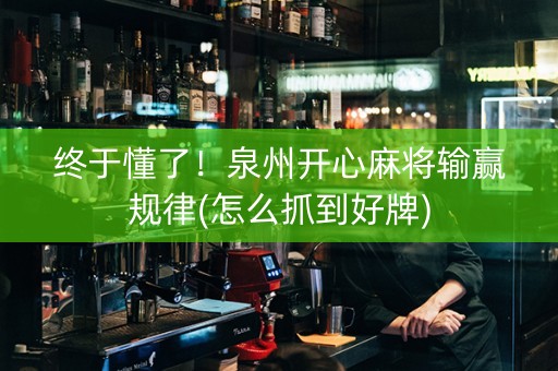 终于懂了！泉州开心麻将输赢规律(怎么抓到好牌)
