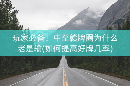 玩家必备！中至赣牌圈为什么老是输(如何提高好牌几率)