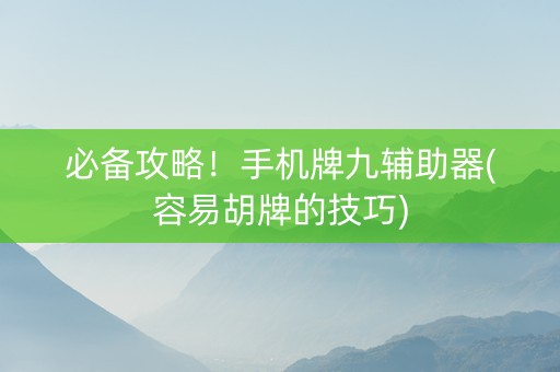 必备攻略！手机牌九辅助器(容易胡牌的技巧)