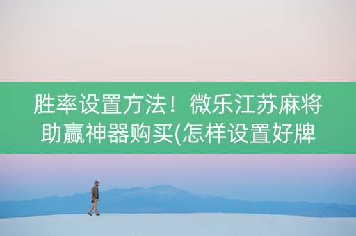 胜率设置方法！微乐江苏麻将助赢神器购买(怎样设置好牌)