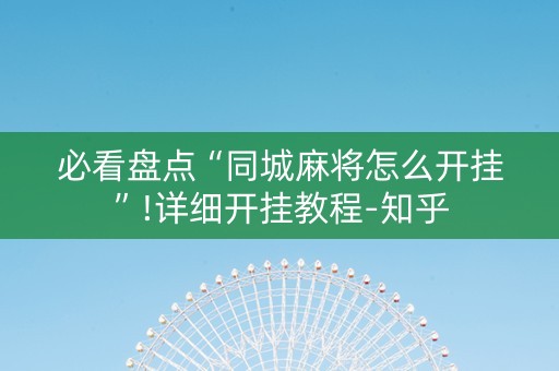 必看盘点“同城麻将怎么开挂”!详细开挂教程-知乎