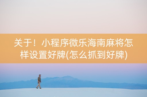 关于！小程序微乐海南麻将怎样设置好牌(怎么抓到好牌)