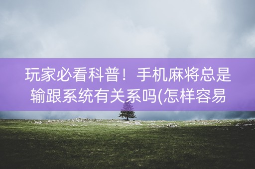 玩家必看科普！手机麻将总是输跟系统有关系吗(怎样容易赢)