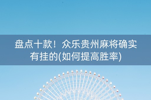 盘点十款！众乐贵州麻将确实有挂的(如何提高胜率)