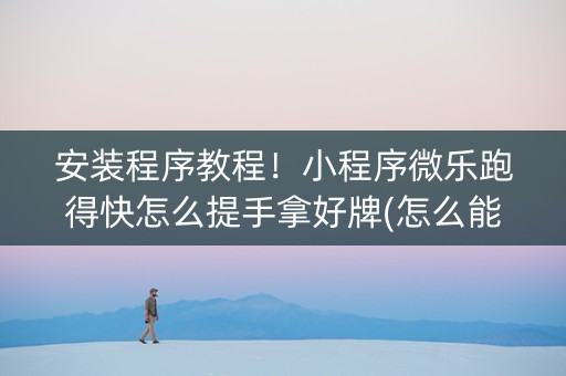 安装程序教程！小程序微乐跑得快怎么提手拿好牌(怎么能调好牌)