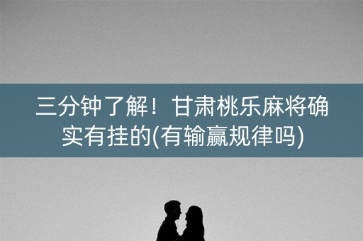 三分钟了解！甘肃桃乐麻将确实有挂的(有输赢规律吗)