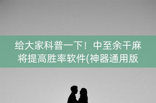 给大家科普一下！中至余干麻将提高胜率软件(神器通用版)