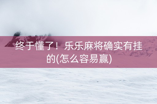 终于懂了！乐乐麻将确实有挂的(怎么容易赢)