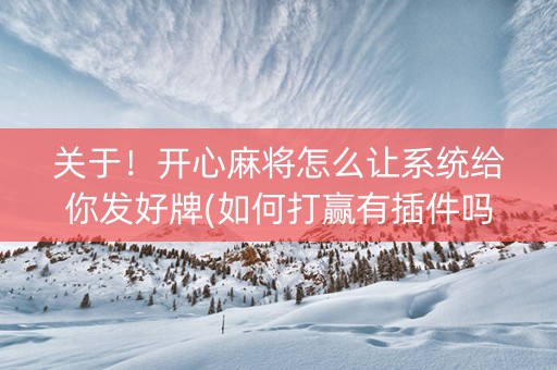 关于！开心麻将怎么让系统给你发好牌(如何打赢有插件吗)
