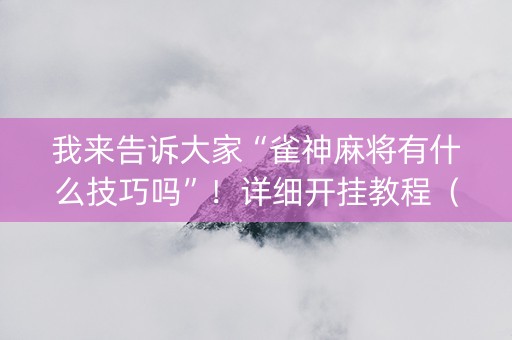 我来告诉大家“雀神麻将有什么技巧吗”！详细开挂教程（确实真的有挂)-知乎