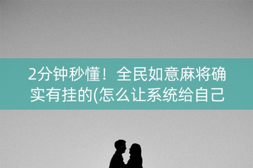 2分钟秒懂！全民如意麻将确实有挂的(怎么让系统给自己好牌)