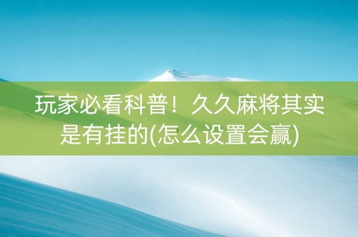 玩家必看科普！久久麻将其实是有挂的(怎么设置会赢)