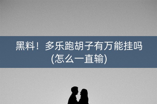 黑料！多乐跑胡子有万能挂吗(怎么一直输)