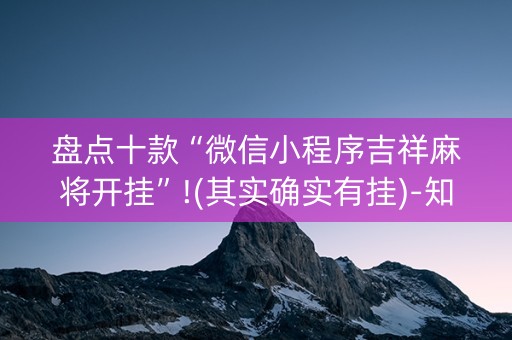 盘点十款“微信小程序吉祥麻将开挂”!(其实确实有挂)-知乎