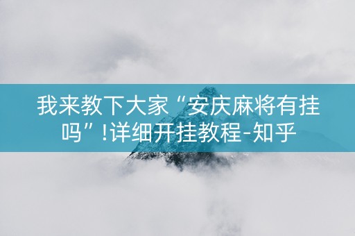 我来教下大家“安庆麻将有挂吗”!详细开挂教程-知乎