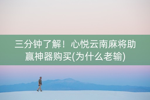 三分钟了解！心悦云南麻将助赢神器购买(为什么老输)