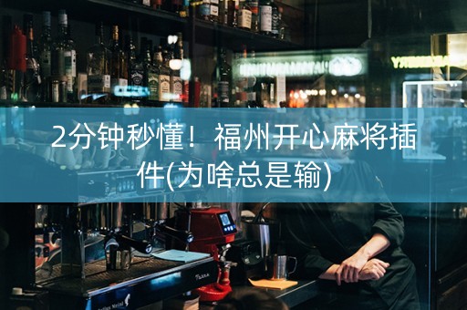 2分钟秒懂！福州开心麻将插件(为啥总是输)