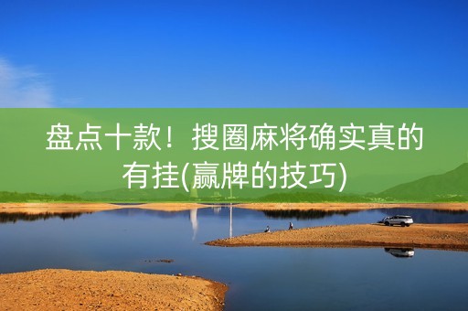 盘点十款！搜圈麻将确实真的有挂(赢牌的技巧)