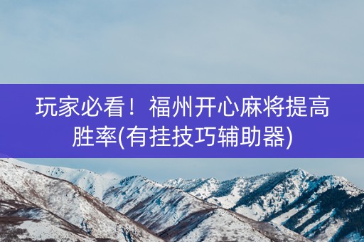 玩家必看！福州开心麻将提高胜率(有挂技巧辅助器)