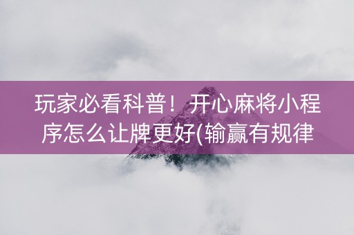 玩家必看科普！开心麻将小程序怎么让牌更好(输赢有规律)