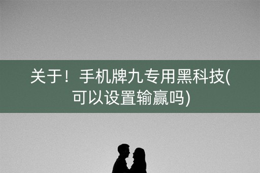 关于！手机牌九专用黑科技(可以设置输赢吗)