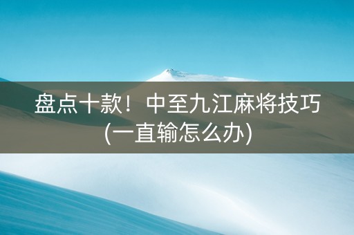盘点十款！中至九江麻将技巧(一直输怎么办)