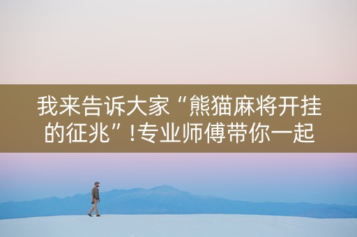 我来告诉大家“熊猫麻将开挂的征兆”!专业师傅带你一起了解（详细教程）-知乎